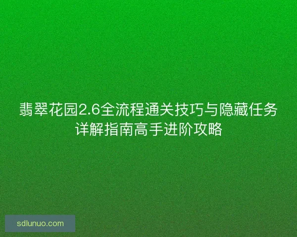 翡翠花园2.6全流程通关技巧与隐藏任务详解指南高手进阶攻略